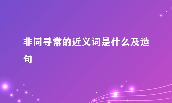 非同寻常的近义词是什么及造句