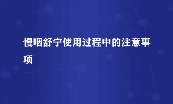 慢咽舒宁使用过程中的注意事项