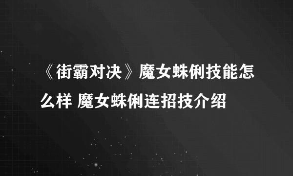 《街霸对决》魔女蛛俐技能怎么样 魔女蛛俐连招技介绍