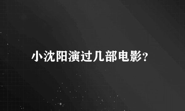 小沈阳演过几部电影？