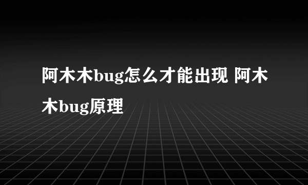 阿木木bug怎么才能出现 阿木木bug原理