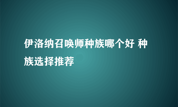 伊洛纳召唤师种族哪个好 种族选择推荐