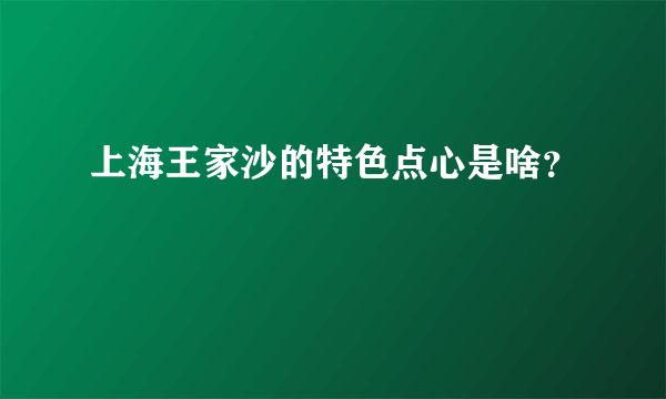 上海王家沙的特色点心是啥？