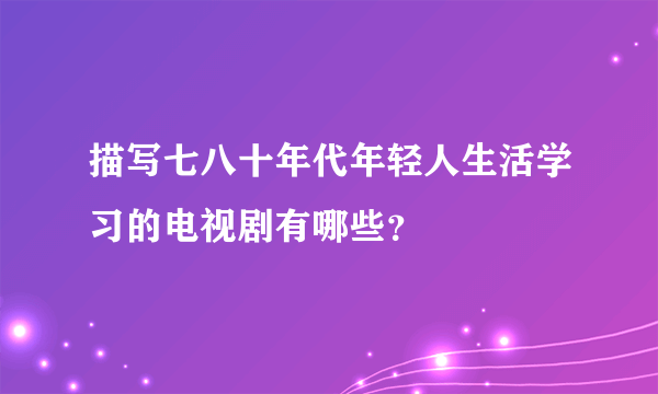 描写七八十年代年轻人生活学习的电视剧有哪些？