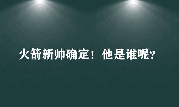 火箭新帅确定！他是谁呢？