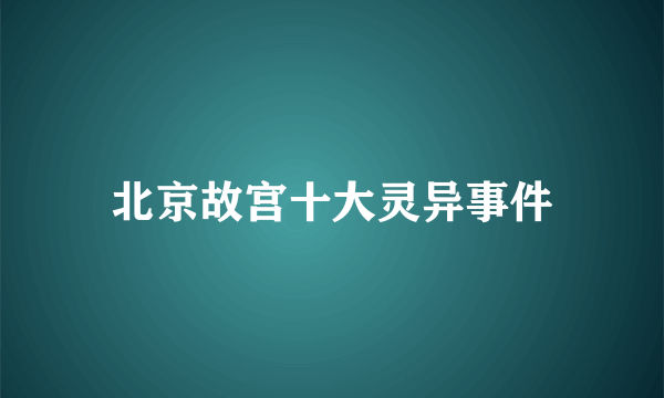 北京故宫十大灵异事件