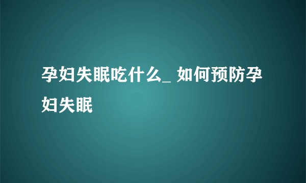 孕妇失眠吃什么_ 如何预防孕妇失眠