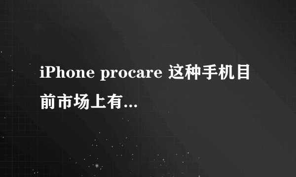 iPhone procare 这种手机目前市场上有卖吗？ 多少钱？