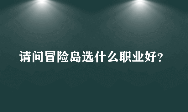 请问冒险岛选什么职业好？