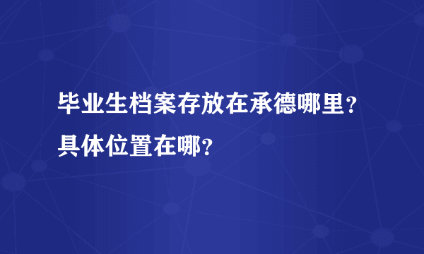 毕业生档案存放在承德哪里？具体位置在哪？