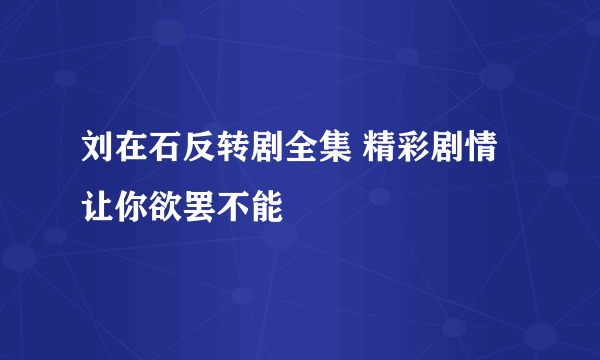 刘在石反转剧全集 精彩剧情让你欲罢不能