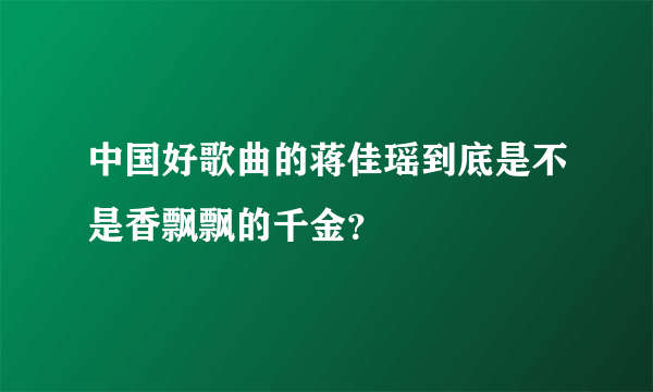 中国好歌曲的蒋佳瑶到底是不是香飘飘的千金？