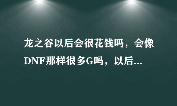 龙之谷以后会很花钱吗，会像DNF那样很多G吗，以后玩什么职业的人最多