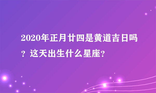 2020年正月廿四是黄道吉日吗？这天出生什么星座？