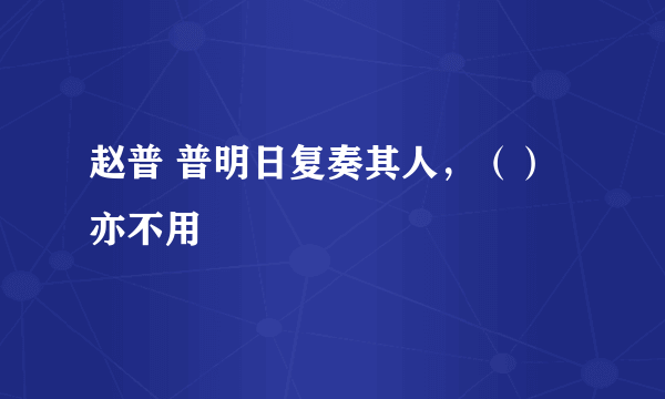 赵普 普明日复奏其人，（）亦不用