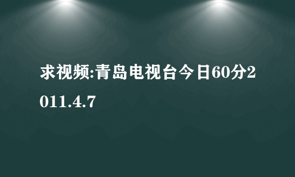 求视频:青岛电视台今日60分2011.4.7