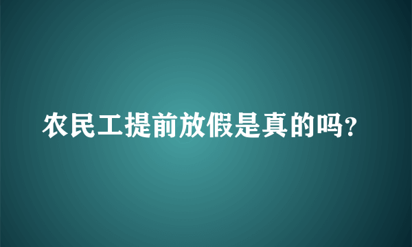 农民工提前放假是真的吗？