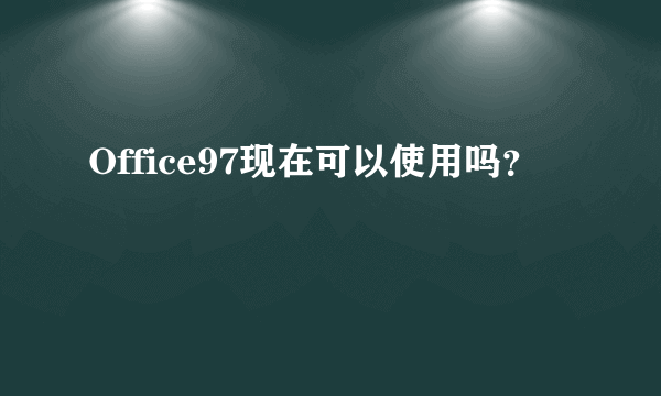 Office97现在可以使用吗？