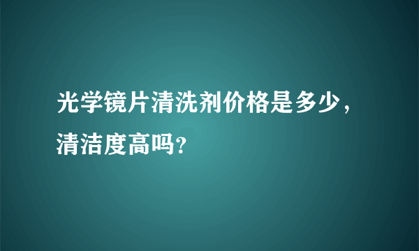 光学镜片清洗剂价格是多少，清洁度高吗？