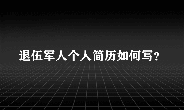 退伍军人个人简历如何写？