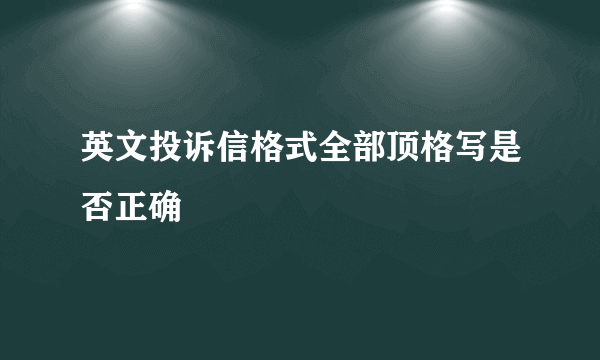 英文投诉信格式全部顶格写是否正确