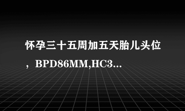 怀孕三十五周加五天胎儿头位，BPD86MM,HC308MM,AC310M...