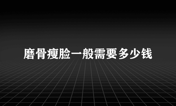 磨骨瘦脸一般需要多少钱