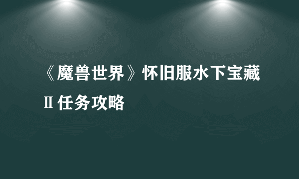 《魔兽世界》怀旧服水下宝藏Ⅱ任务攻略