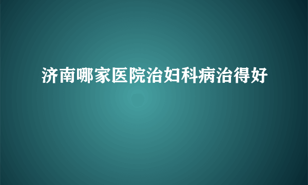 济南哪家医院治妇科病治得好