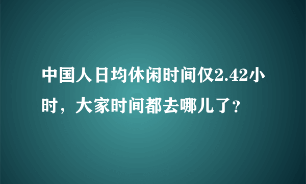 中国人日均休闲时间仅2.42小时，大家时间都去哪儿了？