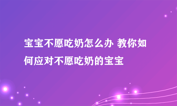 宝宝不愿吃奶怎么办 教你如何应对不愿吃奶的宝宝