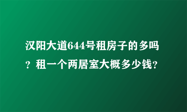 汉阳大道644号租房子的多吗？租一个两居室大概多少钱？