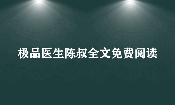 极品医生陈叔全文免费阅读