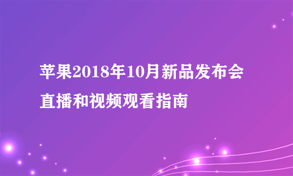 苹果2018年10月新品发布会直播和视频观看指南