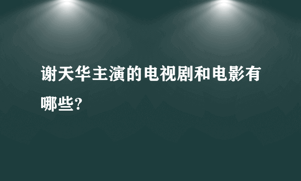 谢天华主演的电视剧和电影有哪些?