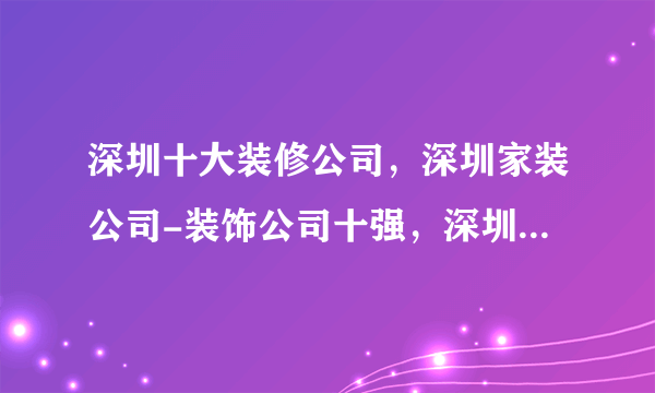 深圳十大装修公司，深圳家装公司-装饰公司十强，深圳装修公司哪家好