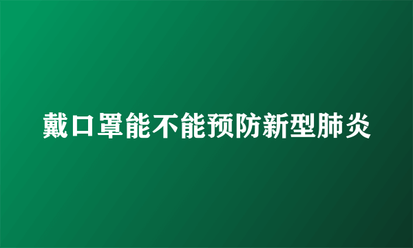 戴口罩能不能预防新型肺炎