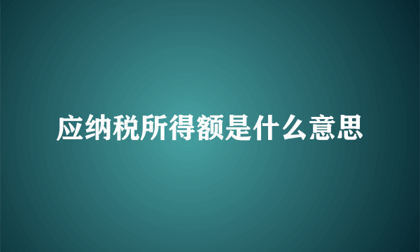 应纳税所得额是什么意思