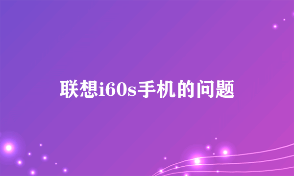 联想i60s手机的问题