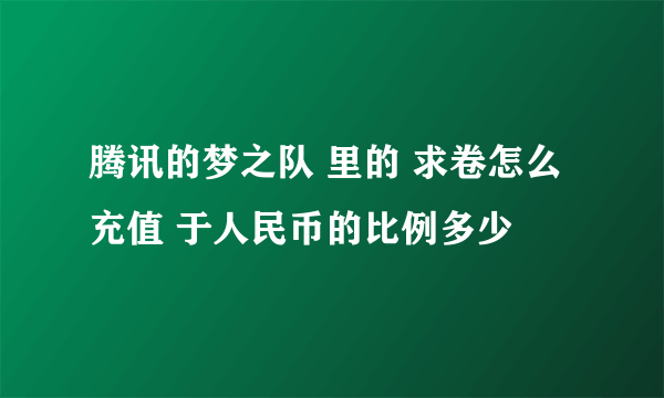 腾讯的梦之队 里的 求卷怎么充值 于人民币的比例多少