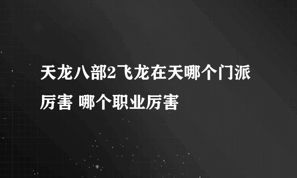 天龙八部2飞龙在天哪个门派厉害 哪个职业厉害