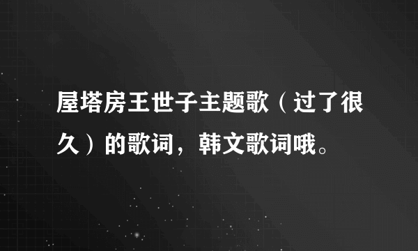 屋塔房王世子主题歌（过了很久）的歌词，韩文歌词哦。