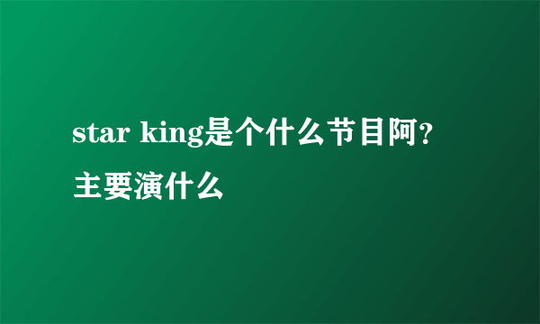 star king是个什么节目阿？主要演什么