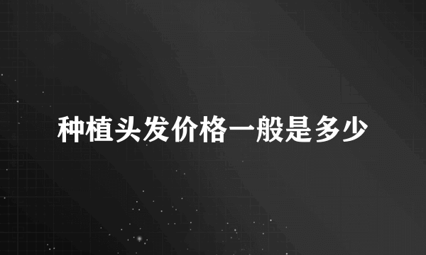 种植头发价格一般是多少