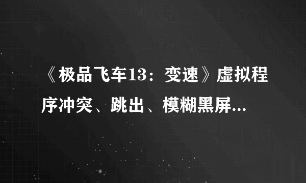 《极品飞车13：变速》虚拟程序冲突、跳出、模糊黑屏解决办法