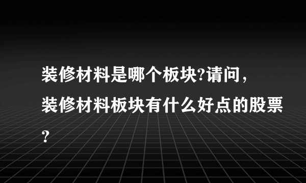 装修材料是哪个板块?请问，装修材料板块有什么好点的股票？