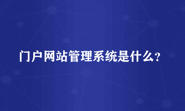 门户网站管理系统是什么？