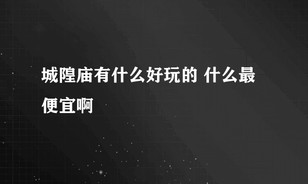 城隍庙有什么好玩的 什么最便宜啊