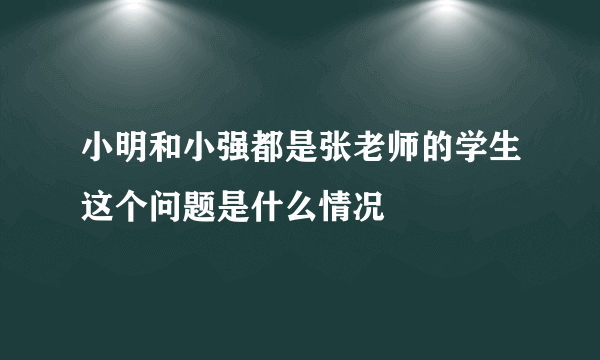 小明和小强都是张老师的学生这个问题是什么情况