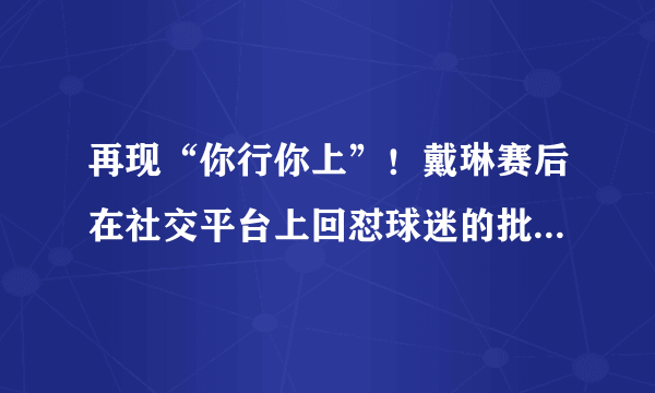 再现“你行你上”！戴琳赛后在社交平台上回怼球迷的批评。对此你有何看法？